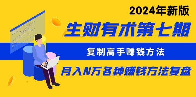 生财有术第七期：复制高手赚钱方法 月入N万各种方法复盘（更新到24年0313）-伊恩资源网