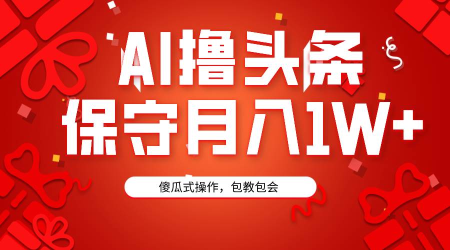 AI撸头条3天必起号，傻瓜操作3分钟1条，复制粘贴月入1W+。-伊恩资源网