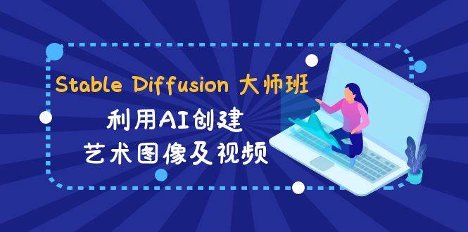 Stable Diffusion 大师班: 利用AI创建艺术图像及视频-31视频课-中英字幕-伊恩资源网