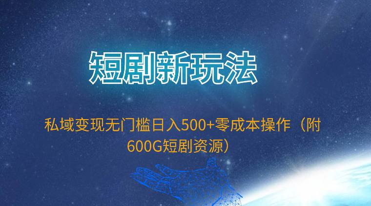 短剧新玩法，私域变现无门槛日入500+零成本操作（附600G短剧资源）-伊恩资源网