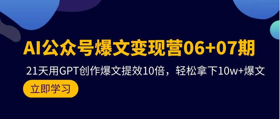 AI公众号爆文变现营06+07期，21天用GPT创作爆文提效10倍，轻松拿下10w+爆文-伊恩资源网