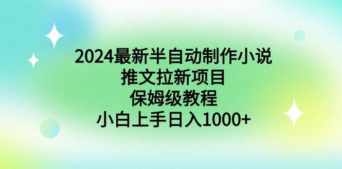 2024最新半自动制作小说推文拉新项目，保姆级教程，小白上手日入1000+-伊恩资源网