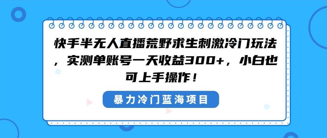 快手半无人直播荒野求生刺激冷门玩法，实测单账号一天收益300+，小白也…-伊恩资源网