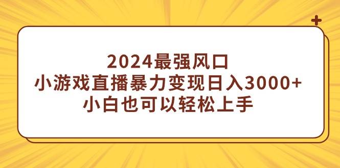 2024最强风口，小游戏直播暴力变现日入3000+小白也可以轻松上手-伊恩资源网