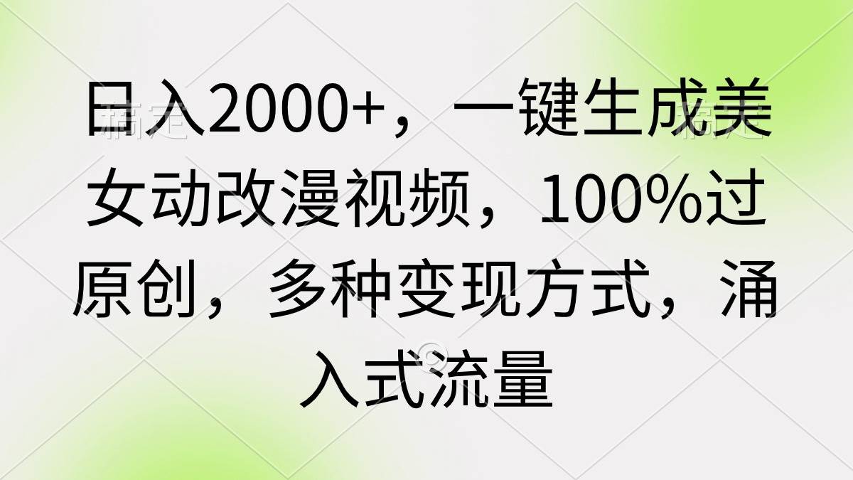 日入2000+，一键生成美女动改漫视频，100%过原创，多种变现方式 涌入式流量-伊恩资源网