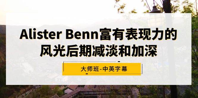 Alister Benn富有表现力的风光后期减淡和加深大师班-中英字幕-伊恩资源网