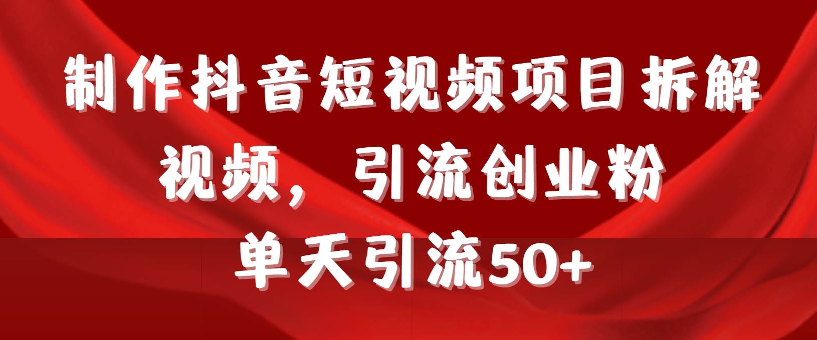 制作抖音短视频项目拆解视频引流创业粉，一天引流50+教程+工具+素材-伊恩资源网