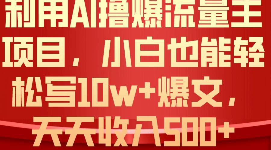 利用 AI撸爆流量主收益，小白也能轻松写10W+爆款文章，轻松日入500+-伊恩资源网