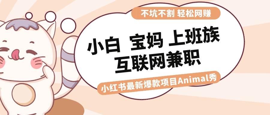 适合小白 宝妈 上班族 大学生互联网兼职 小红书爆款项目Animal秀，月入1W-伊恩资源网