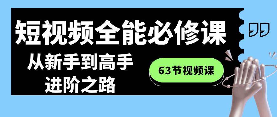 短视频-全能必修课程：从新手到高手进阶之路（63节视频课）-伊恩资源网