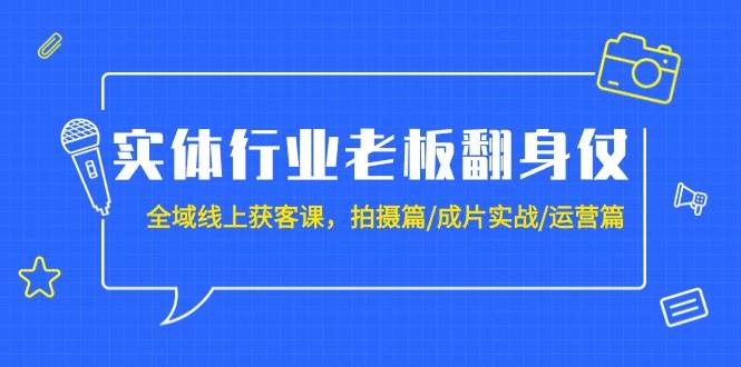 实体行业老板翻身仗：全域-线上获客课，拍摄篇/成片实战/运营篇（20节课）-伊恩资源网