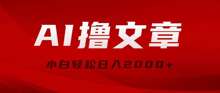 AI撸文章，最新分发玩法，当天见收益，小白轻松日入2000+-伊恩资源网