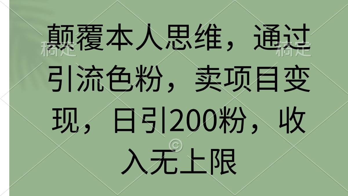 颠覆本人思维，通过引流色粉，卖项目变现，日引200粉，收入无上限-伊恩资源网