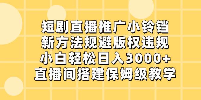 短剧直播推广小铃铛，新方法规避版权违规，小白轻松日入3000+，直播间搭…-伊恩资源网