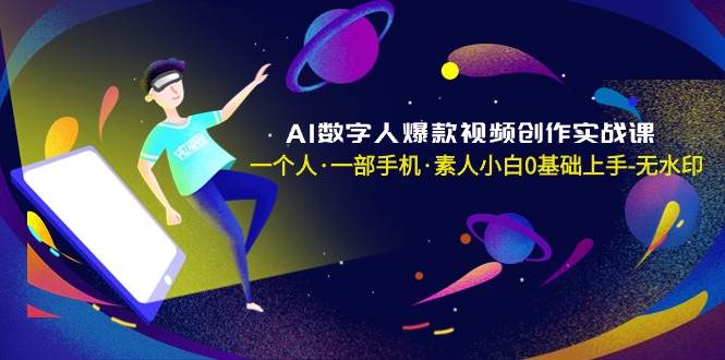 AI数字人爆款视频创作实战课，一个人·一部手机·素人小白0基础上手-无水印-伊恩资源网