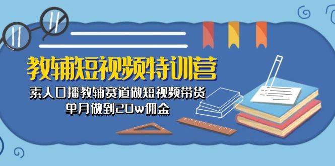 教辅-短视频特训营： 素人口播教辅赛道做短视频带货，单月做到20w佣金-伊恩资源网