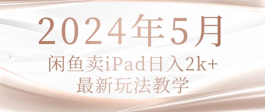 2024年5月闲鱼卖ipad日入2k，最新玩法教学-伊恩资源网