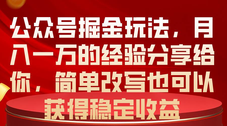 公众号掘金玩法，月入一万的经验分享给你，简单改写也可以获得稳定收益-伊恩资源网