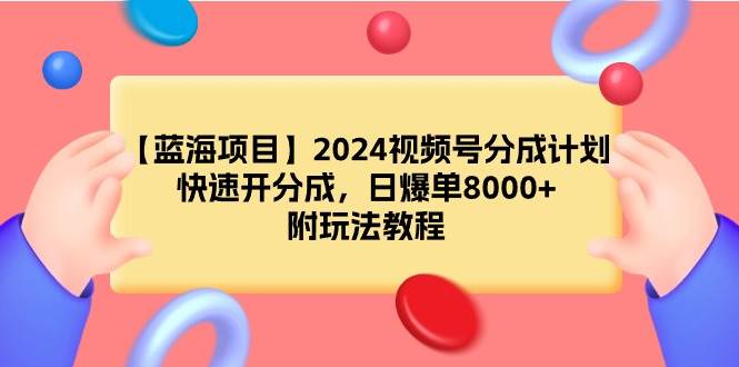 【蓝海项目】2024视频号分成计划，快速开分成，日爆单8000+，附玩法教程-伊恩资源网