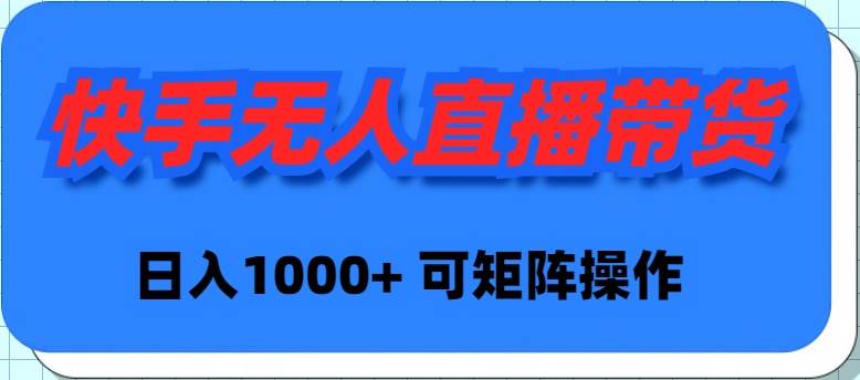 快手无人直播带货，新手日入1000+ 可矩阵操作-伊恩资源网