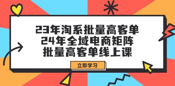 23年淘系批量高客单+24年全域电商矩阵，批量高客单线上课（109节课）-伊恩资源网