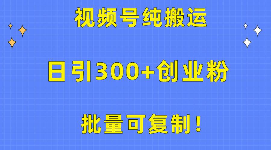 批量可复制！视频号纯搬运日引300+创业粉教程！-伊恩资源网