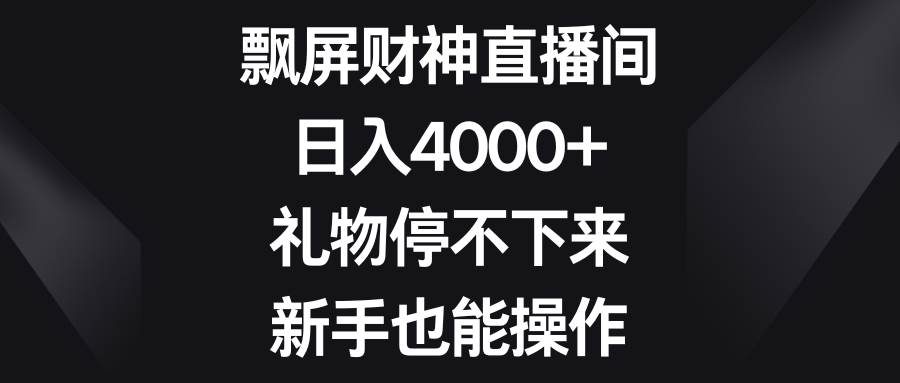 飘屏财神直播间，日入4000+，礼物停不下来，新手也能操作-伊恩资源网