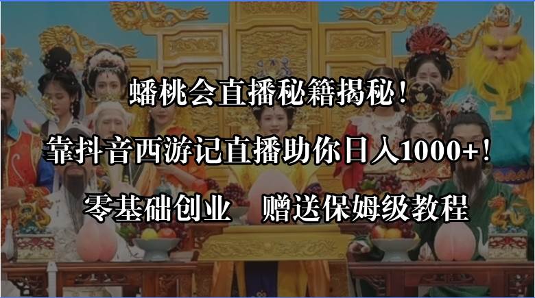 蟠桃会直播秘籍揭秘！靠抖音西游记直播日入1000+零基础创业，赠保姆级教程-伊恩资源网