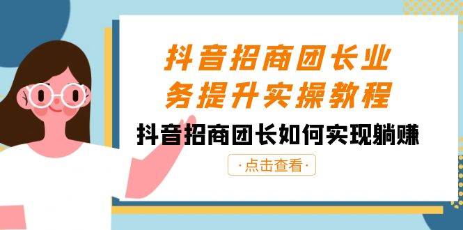 抖音-招商团长业务提升实操教程，抖音招商团长如何实现躺赚（38节）-伊恩资源网