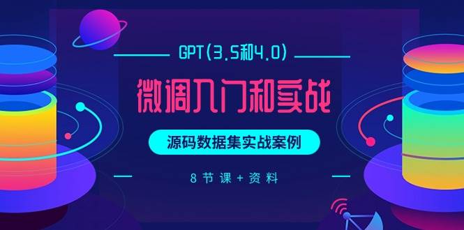 GPT(3.5和4.0)微调入门和实战，源码数据集实战案例（8节课+资料）-伊恩资源网