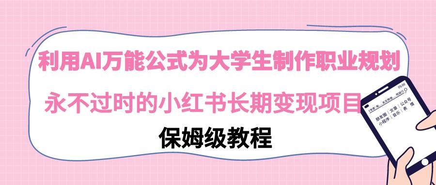 利用AI万能公式为大学生制作职业规划，永不过时的小红书长期变现项目-伊恩资源网