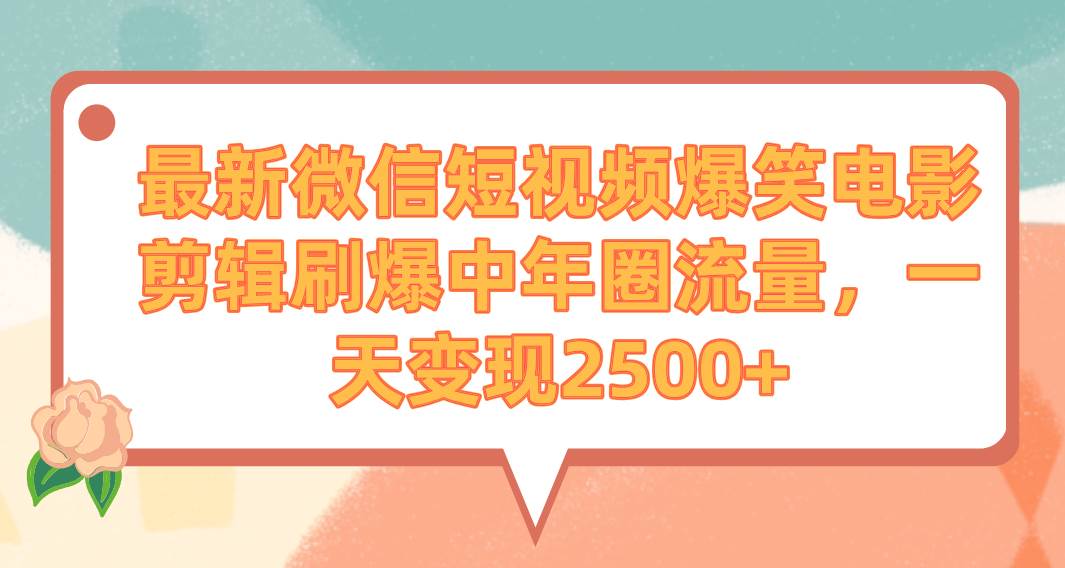 最新微信短视频爆笑电影剪辑刷爆中年圈流量，一天变现2500+-伊恩资源网