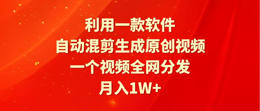 利用一款软件，自动混剪生成原创视频，一个视频全网分发，月入1W+附软件-伊恩资源网