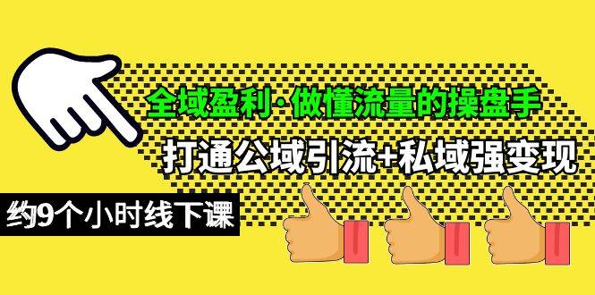 全域盈利·做懂流量的操盘手，打通公域引流+私域强变现，约9个小时线下课-伊恩资源网