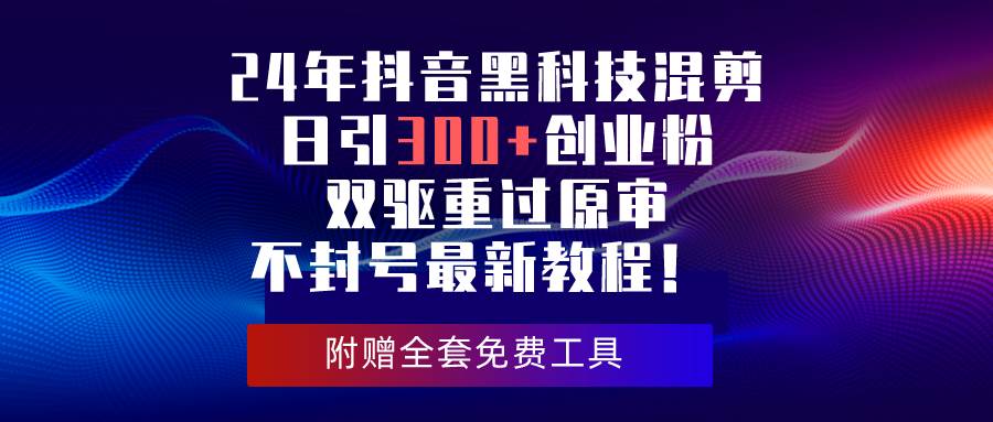 24年抖音黑科技混剪日引300+创业粉，双驱重过原审不封号最新教程！-伊恩资源网