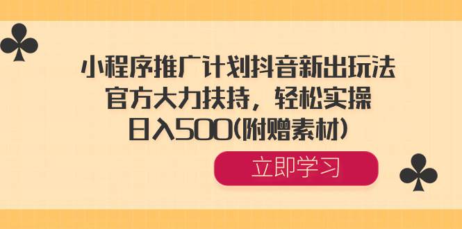 小程序推广计划抖音新出玩法，官方大力扶持，轻松实操，日入500(附赠素材)-伊恩资源网