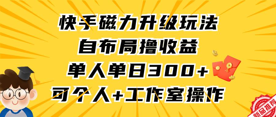 快手磁力升级玩法，自布局撸收益，单人单日300+，个人工作室均可操作-伊恩资源网