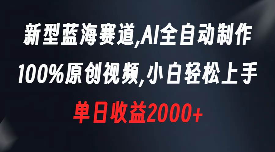 新型蓝海赛道，AI全自动制作，100%原创视频，小白轻松上手，单日收益2000+-伊恩资源网