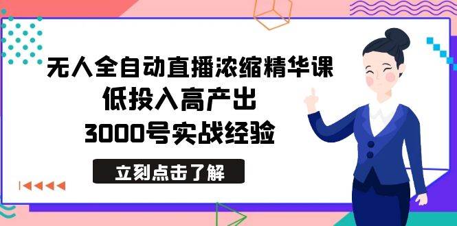 最新无人全自动直播浓缩精华课，低投入高产出，3000号实战经验-伊恩资源网