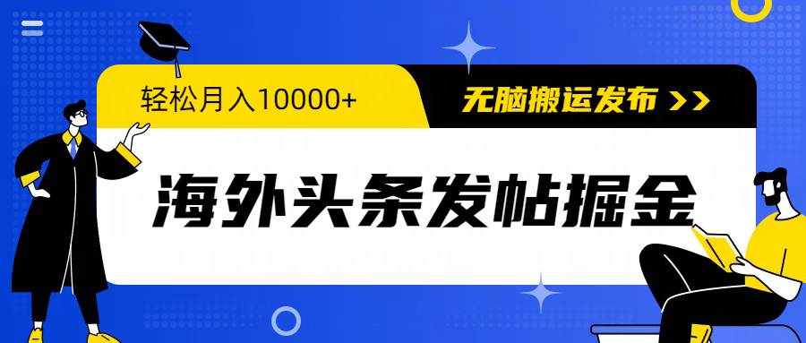 海外头条发帖掘金，轻松月入10000+，无脑搬运发布，新手小白无门槛-伊恩资源网