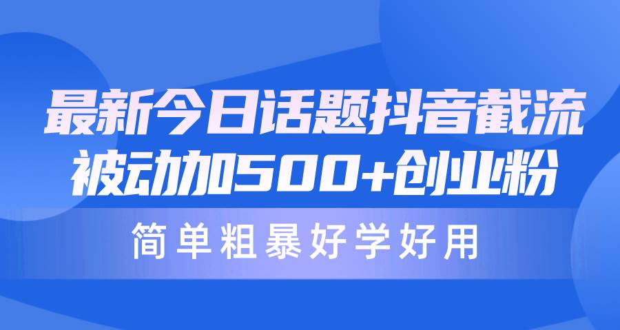 最新今日话题抖音截流，每天被动加500+创业粉，简单粗暴好学好用-伊恩资源网