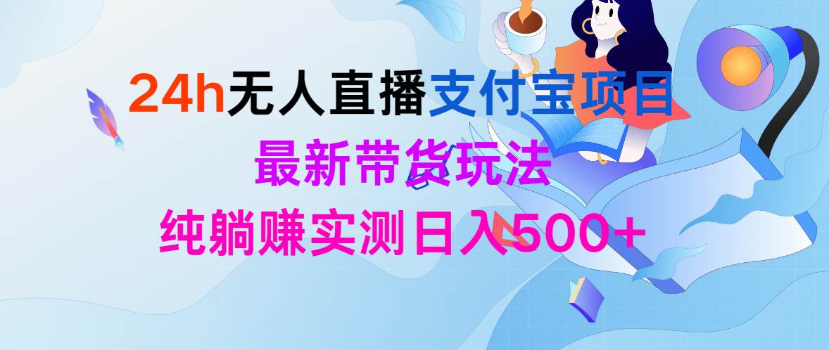 24h无人直播支付宝项目，最新带货玩法，纯躺赚实测日入500+-伊恩资源网