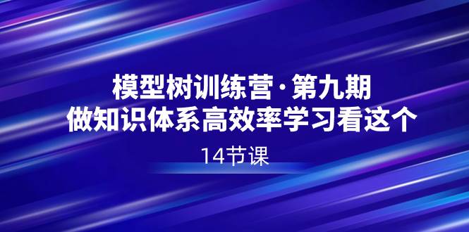 模型树特训营·第九期，做知识体系高效率学习看这个（14节课）-伊恩资源网