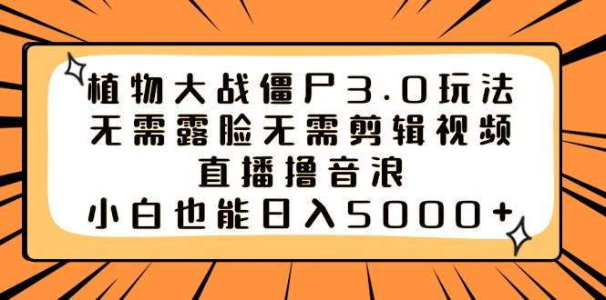 植物大战僵尸3.0玩法无需露脸无需剪辑视频，直播撸音浪，小白也能日入5000+-伊恩资源网