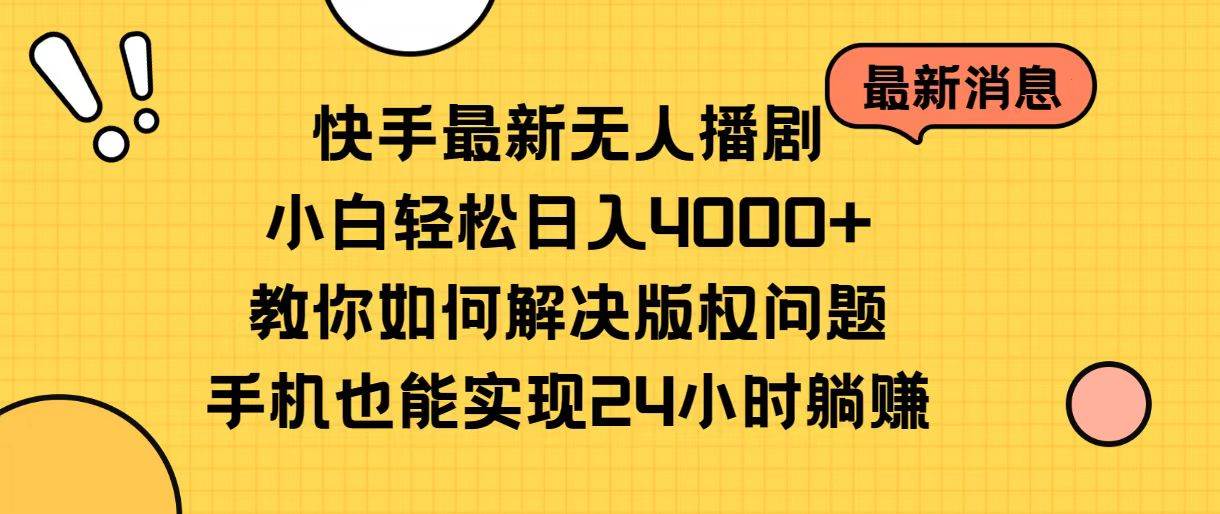 快手最新无人播剧，小白轻松日入4000+教你如何解决版权问题，手机也能…-伊恩资源网