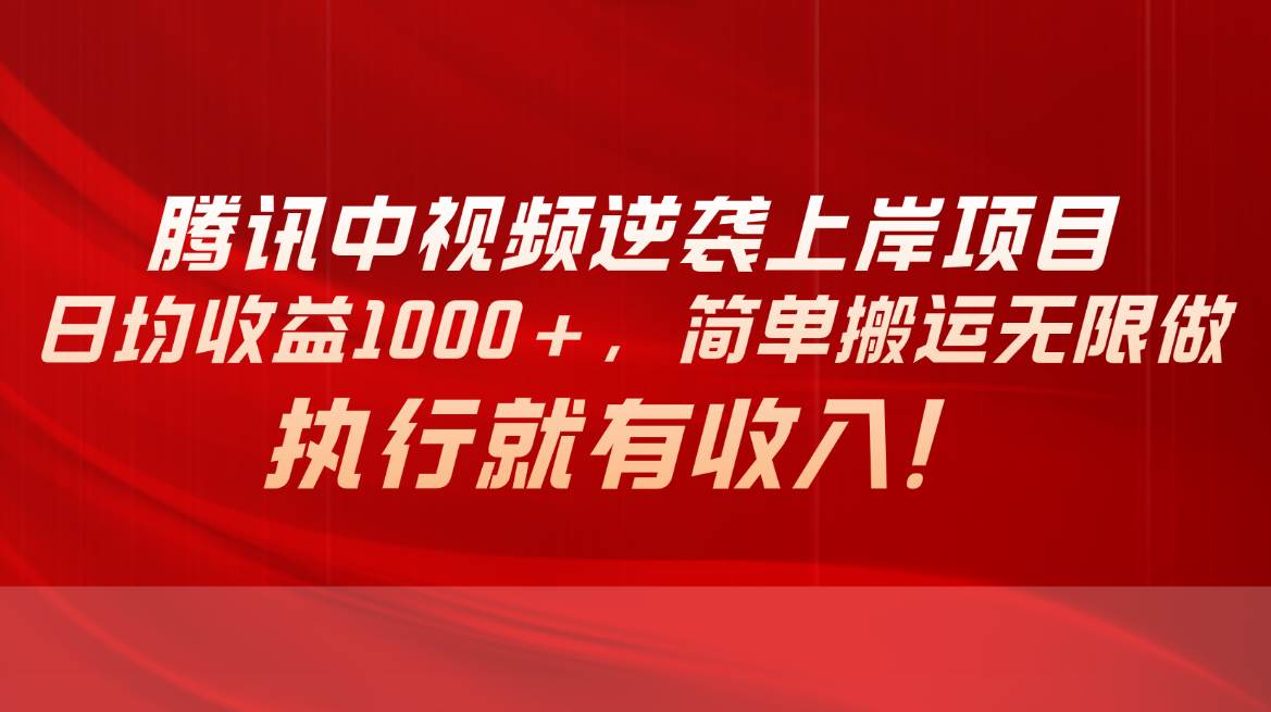 腾讯中视频项目，日均收益1000+，简单搬运无限做，执行就有收入-伊恩资源网