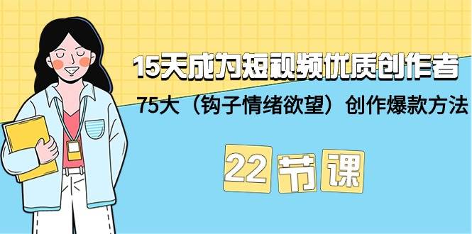 15天成为短视频-优质创作者+75大（钩子-情绪欲望）创作爆款方法-22节课-伊恩资源网