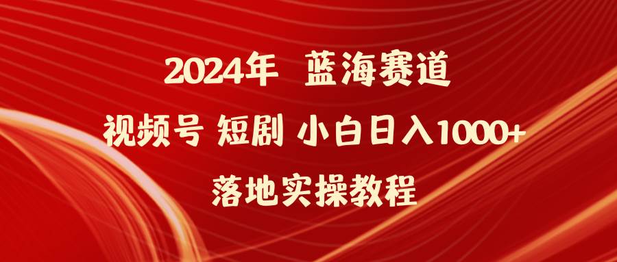 2024年蓝海赛道视频号短剧 小白日入1000+落地实操教程-伊恩资源网