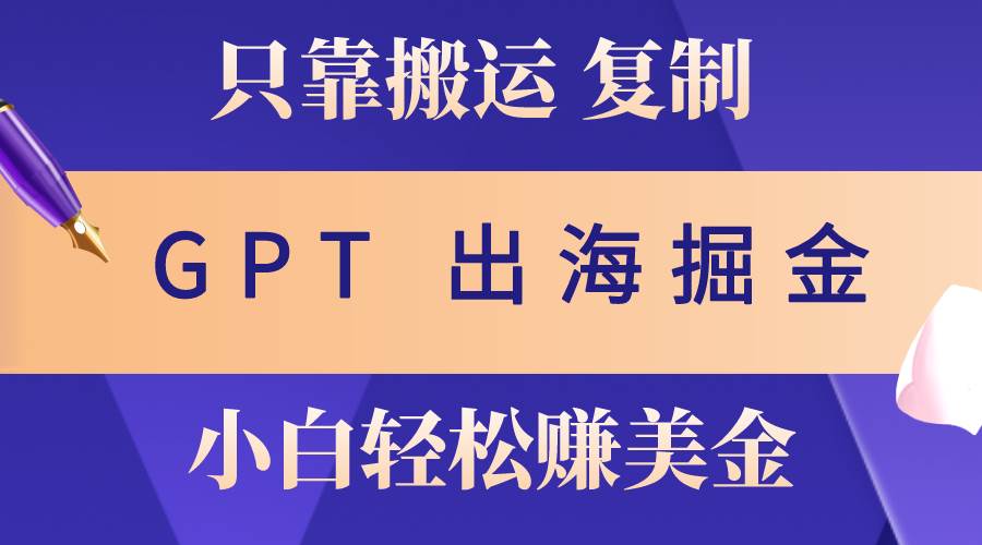 出海掘金搬运，赚老外美金，月入3w+，仅需GPT粘贴复制，小白也能玩转-伊恩资源网