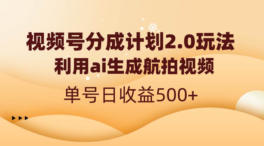 视频号分成计划2.0，利用ai生成航拍视频，单号日收益500+-伊恩资源网